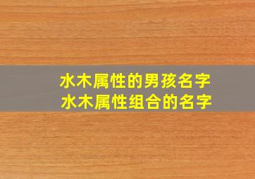 水木属性的男孩名字 水木属性组合的名字